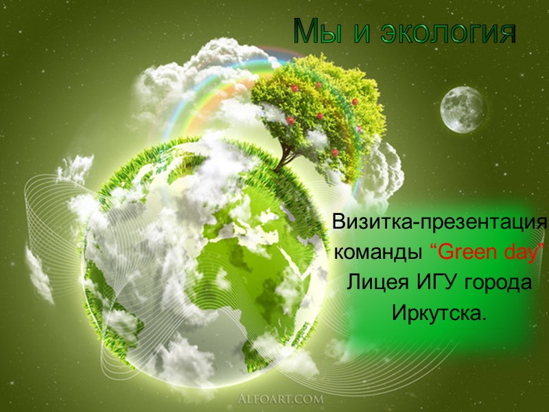 Мы и экология  Визитка-презентация команды “Green day” Лицея ИГУ города Иркутска.